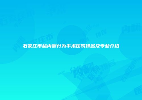 石家庄市睑内翻分为手术医院排名及专业介绍