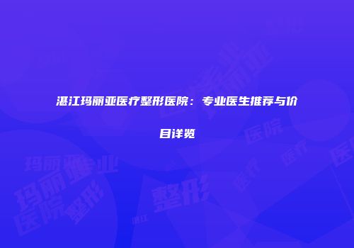 湛江玛丽亚医疗整形医院：专业医生推荐与价目详览