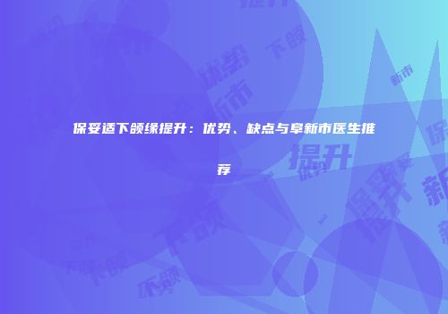 保妥适下颌缘提升：优势、缺点与阜新市医生推荐