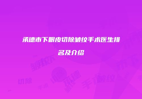 承德市下眼皮切除皱纹手术医生排名及介绍