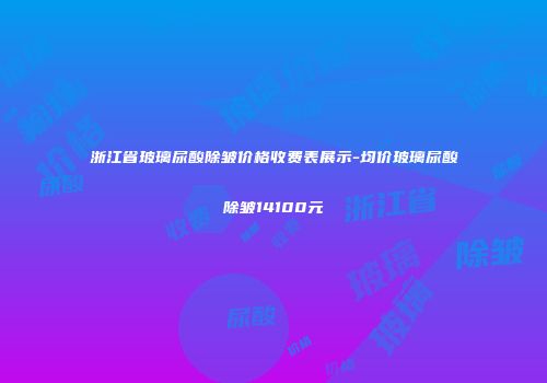 浙江省玻璃尿酸除皱价格收费表展示-均价玻璃尿酸除皱14100元