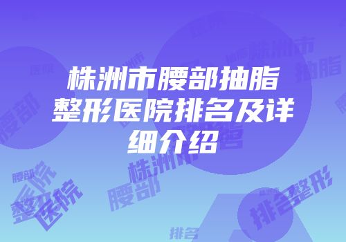 株洲市腰部抽脂整形医院排名及详细介绍