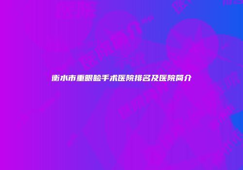 衡水市重眼睑手术医院排名及医院简介