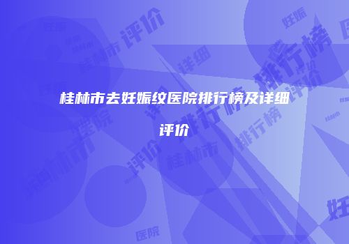 桂林市去妊娠纹医院排行榜及详细评价