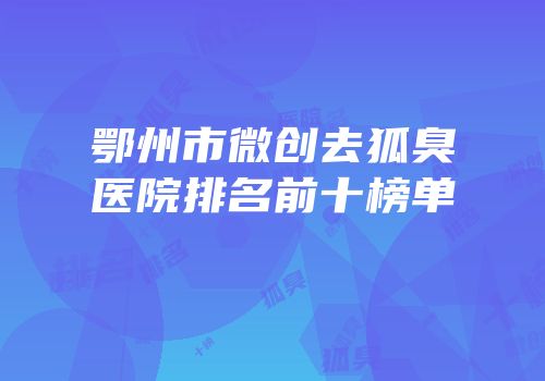鄂州市微创去狐臭医院排名前十榜单