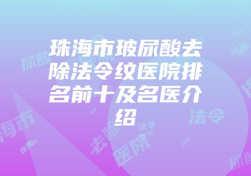 珠海市玻尿酸去除法令纹医院排名前十及名医介绍