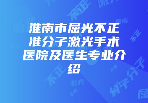 淮南市屈光不正准分子激光手术医院及医生专业介绍