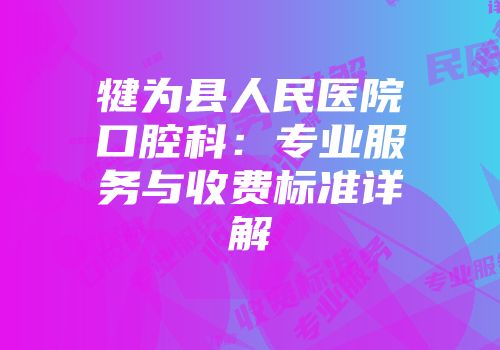 犍为县人民医院口腔科：专业服务与收费标准详解