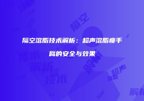 隔空溶脂技术解析：超声溶脂瘦手臂的安全与效果