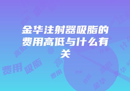金华注射器吸脂的费用高低与什么有关