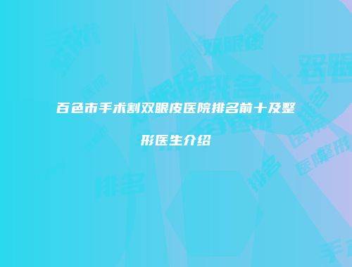 百色市手术割双眼皮医院排名前十及整形医生介绍