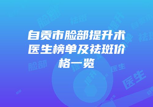 自贡市脸部提升术医生榜单及祛斑价格一览
