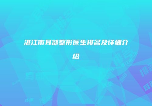 湛江市耳部整形医生排名及详细介绍
