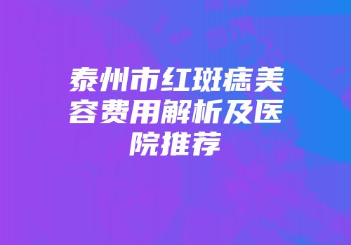 泰州市红斑痣美容费用解析及医院推荐