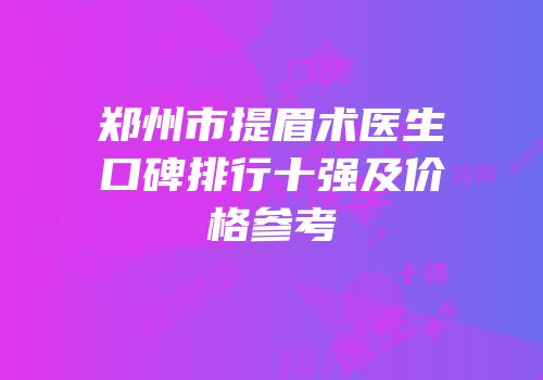 郑州市提眉术医生口碑排行十强及价格参考