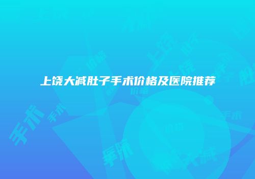 上饶大减肚子手术价格及医院推荐