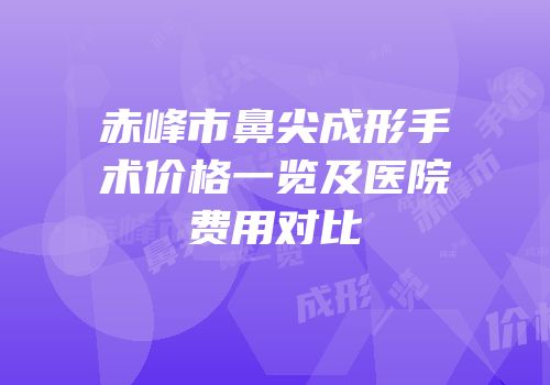 赤峰市鼻尖成形手术价格一览及医院费用对比