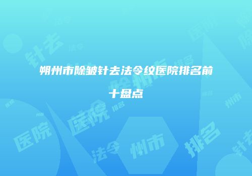 朔州市除皱针去法令纹医院排名前十盘点