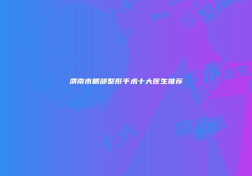 渭南市眼部整形手术十大医生推荐