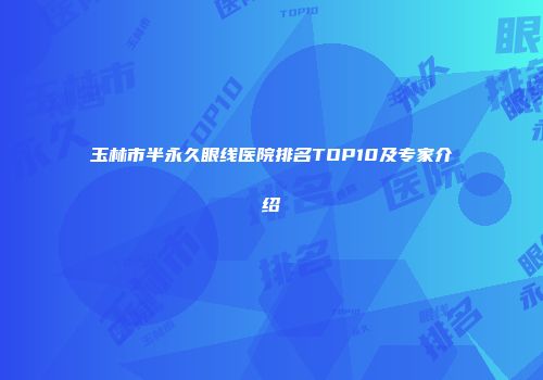 玉林市半永久眼线医院排名TOP10及专家介绍