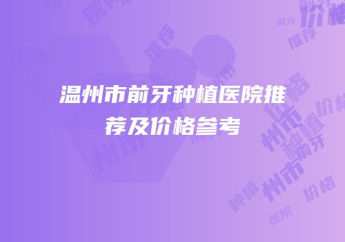 温州市前牙种植医院推荐及价格参考