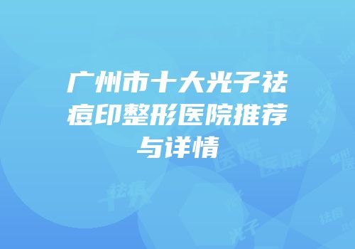 广州市十大光子祛痘印整形医院推荐与详情