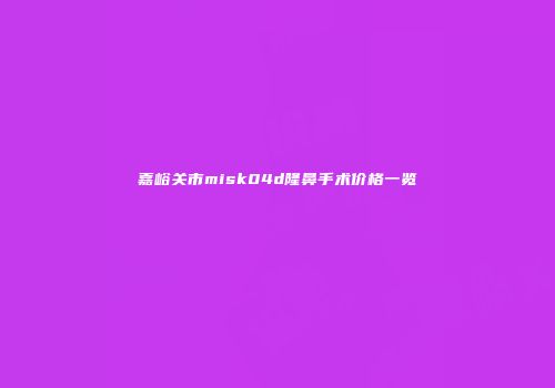 嘉峪关市misk04d隆鼻手术价格一览