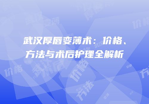 武汉厚唇变薄术：价格、方法与术后护理全解析
