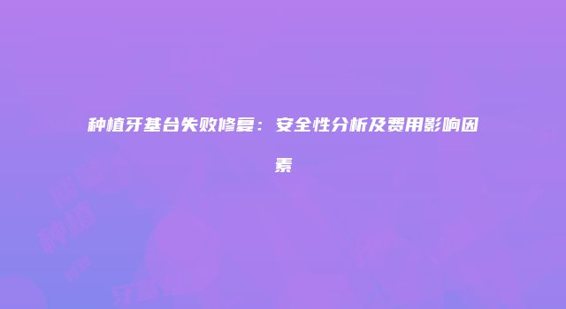 种植牙基台失败修复：安全性分析及费用影响因素