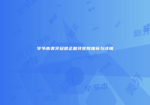毕节市美牙冠矫正龅牙医院推荐与详情