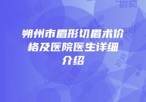 朔州市眉形切眉术价格及医院医生详细介绍