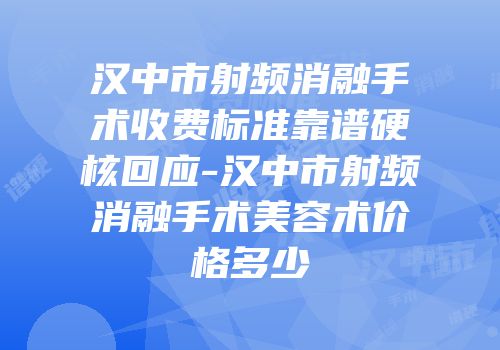 汉中市射频消融手术收费标准靠谱硬核回应-汉中市射频消融手术美容术价格多少