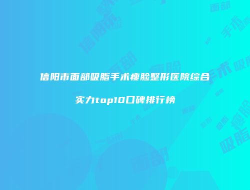 信阳市面部吸脂手术瘦脸整形医院综合实力top10口碑排行榜