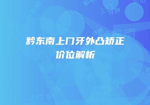 黔东南上门牙外凸矫正价位解析