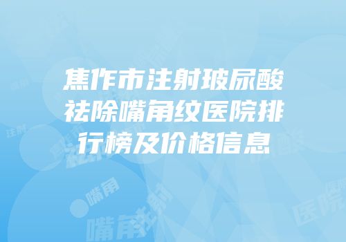 焦作市注射玻尿酸祛除嘴角纹医院排行榜及价格信息
