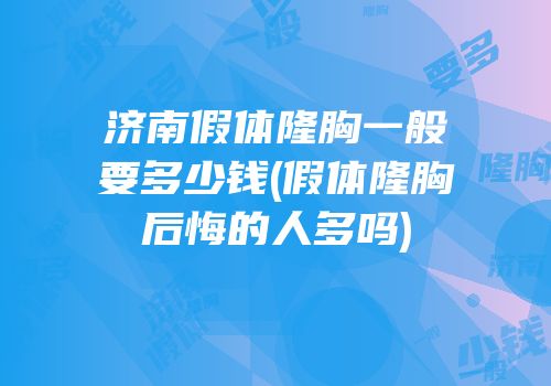 济南假体隆胸一般要多少钱(假体隆胸后悔的人多吗)