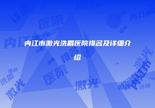 内江市激光洗眉医院排名及详细介绍