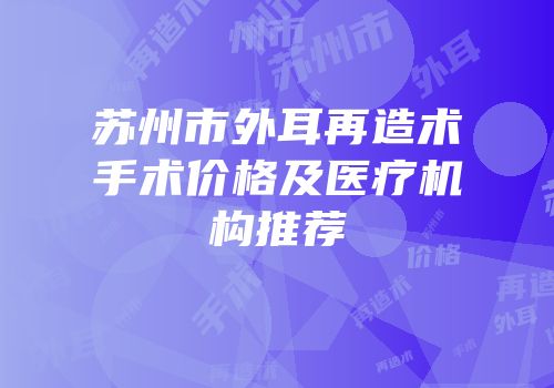 苏州市外耳再造术手术价格及医疗机构推荐