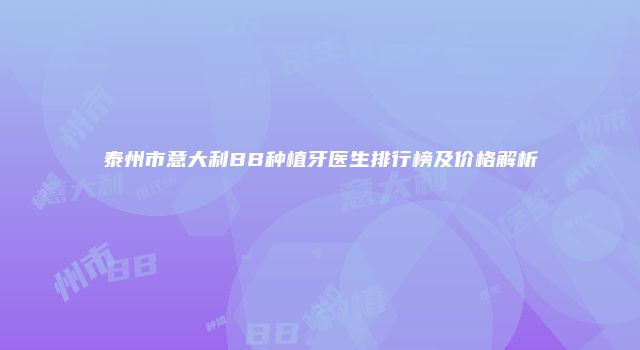 泰州市意大利BB种植牙医生排行榜及价格解析