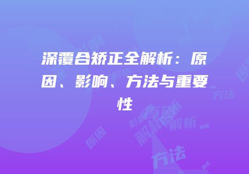 深覆合矫正全解析：原因、影响、方法与重要性