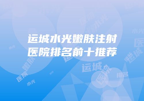运城水光嫩肤注射医院排名前十推荐