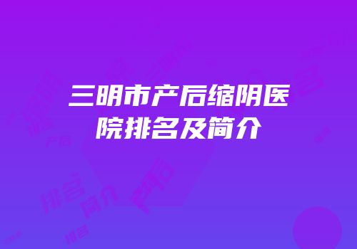 三明市产后缩阴医院排名及简介
