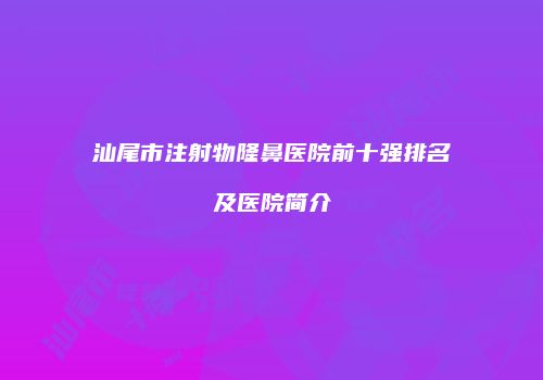 汕尾市注射物隆鼻医院前十强排名及医院简介