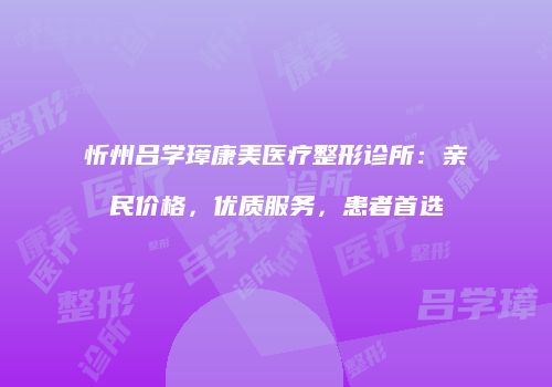 忻州吕学璋康美医疗整形诊所：亲民价格，优质服务，患者首选
