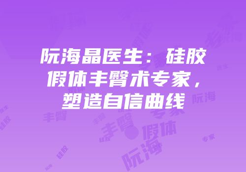 阮海晶医生：硅胶假体丰臀术专家，塑造自信曲线