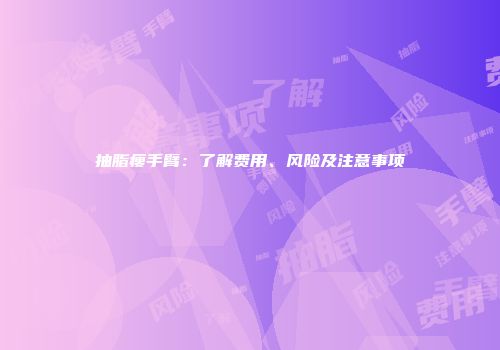 抽脂瘦手臂：了解费用、风险及注意事项