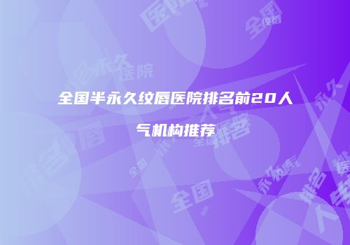 全国半永久纹唇医院排名前20人气机构推荐