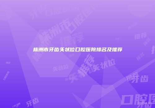 株洲市牙齿矢状位口腔医院排名及推荐