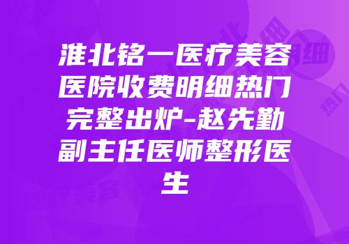 淮北铭一医疗美容医院收费明细热门完整出炉-赵先勤副主任医师整形医生