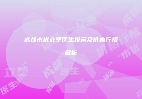 成都市优立塑医生排名及价格行情解析